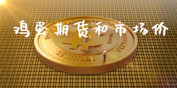 鸡蛋期货和市场价_https://m.15771688.com_期货开户_第1张