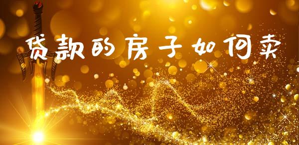 贷款的房子如何卖_https://m.15771688.com_道指实时行情_第1张