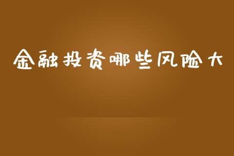 金融投资哪些风险大_https://m.15771688.com_期货手续费_第1张