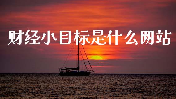 财经小目标是什么网站_https://m.15771688.com_期货开户_第1张