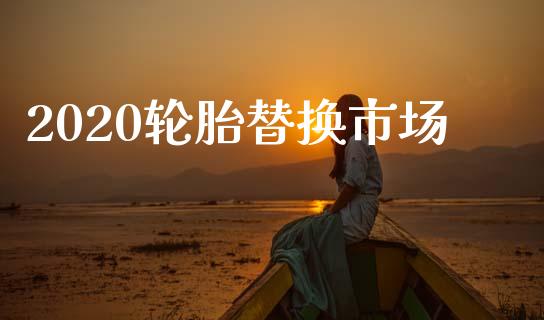 2020轮胎替换市场_https://m.15771688.com_美国道指_第1张