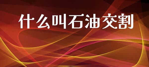 什么叫石油交割_https://m.15771688.com_美国道指_第1张