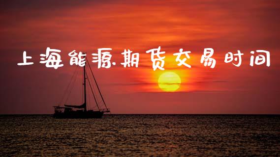 上海能源期货交易时间_https://m.15771688.com_期货手续费_第1张