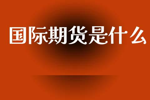 国际期货是什么_https://m.15771688.com_道指实时行情_第1张