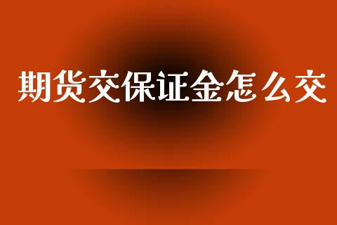 期货交保证金怎么交_美国道指_第1张_期货开户_期货手续费_道指实时行情_美国道指 期货交保证金怎么交_https://m.15771688.com_美国道指_第1张