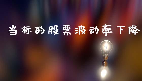 当标的股票波动率下降_https://m.15771688.com_道指实时行情_第1张