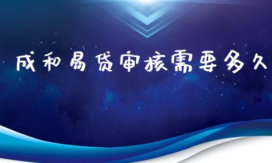 成和易贷审核需要多久_https://m.15771688.com_期货手续费_第1张