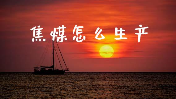 焦煤怎么生产_https://m.15771688.com_美国道指_第1张