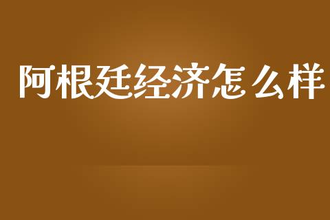 阿根廷经济怎么样_https://m.15771688.com_期货手续费_第1张
