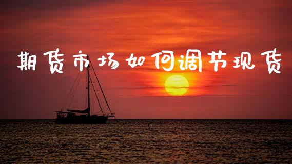 期货市场如何调节现货_https://m.15771688.com_期货开户_第1张