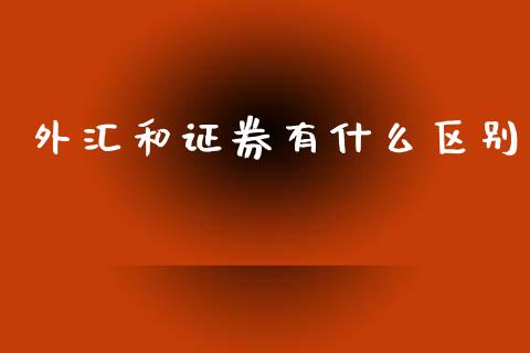 外汇和证券有什么区别_https://m.15771688.com_期货开户_第1张