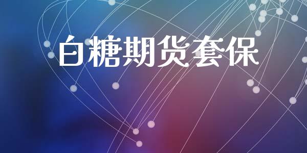 白糖期货套保_https://m.15771688.com_期货开户_第1张