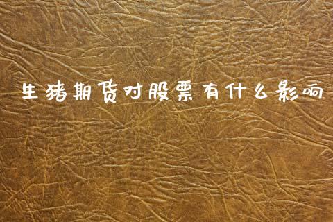 生猪期货对股票有什么影响_https://m.15771688.com_期货开户_第1张
