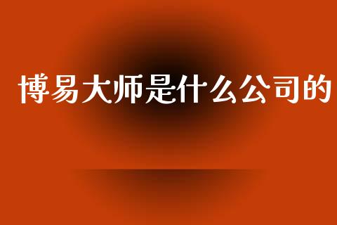 博易大师是什么公司的_https://m.15771688.com_期货开户_第1张