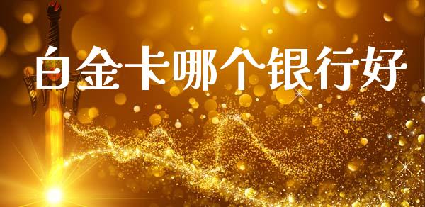 白金卡哪个银行好_https://m.15771688.com_期货开户_第1张