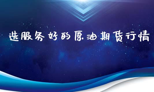选服务好的原油期货行情_https://m.15771688.com_期货开户_第1张