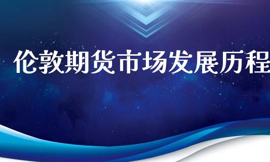 伦敦期货市场发展历程_https://m.15771688.com_期货手续费_第1张
