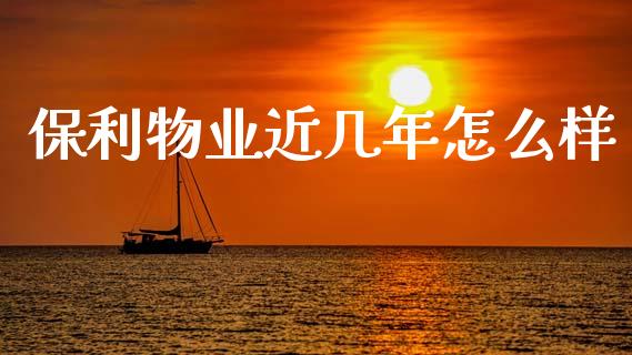 保利物业近几年怎么样_https://m.15771688.com_期货手续费_第1张