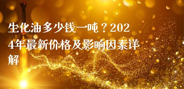 生化油多少钱一吨？2024年最新价格及影响因素详解_https://m.15771688.com_期货开户_第1张