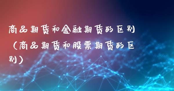 商品期货和金融期货的区别（商品期货和股票期货的区别）_https://m.15771688.com_期货开户_第1张
