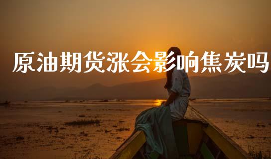 原油期货涨会影响焦炭吗_https://m.15771688.com_期货手续费_第1张