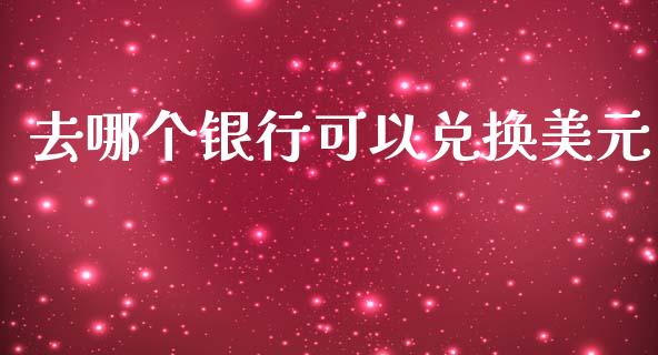 去哪个银行可以兑换美元_https://m.15771688.com_期货开户_第1张