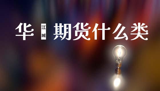 华鑫期货什么类_https://m.15771688.com_期货开户_第1张
