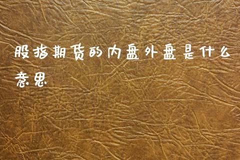 股指期货的内盘外盘是什么意思_https://m.15771688.com_美国道指_第1张