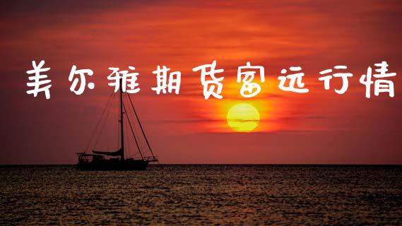 美尔雅期货富远行情_https://m.15771688.com_期货开户_第1张