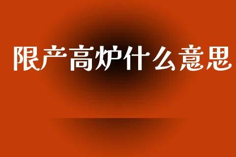 限产高炉什么意思_https://m.15771688.com_美国道指_第1张