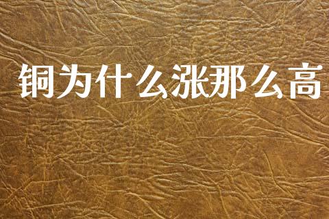 铜为什么涨那么高_https://m.15771688.com_道指实时行情_第1张