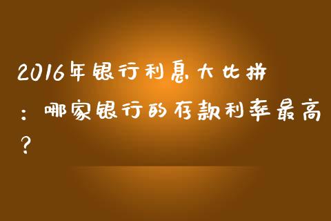 2016年银行利息大比拼：哪家银行的存款利率最高？_https://m.15771688.com_道指实时行情_第1张