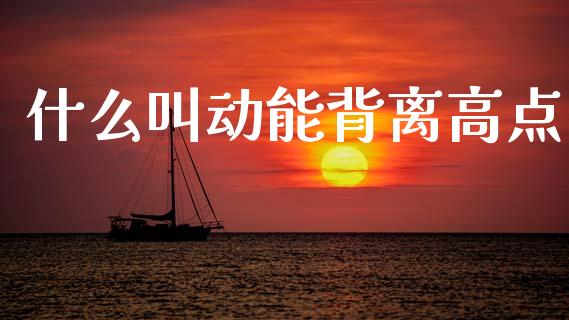 什么叫动能背离高点_https://m.15771688.com_美国道指_第1张