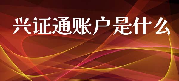 兴证通账户是什么_https://m.15771688.com_期货开户_第1张
