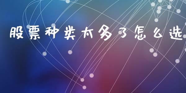 股票种类太多了怎么选_https://m.15771688.com_期货开户_第1张
