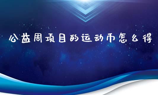 公益周项目的运动币怎么得_https://m.15771688.com_期货开户_第1张