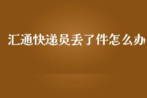 汇通快递员丢了件怎么办_https://m.15771688.com_道指实时行情_第1张