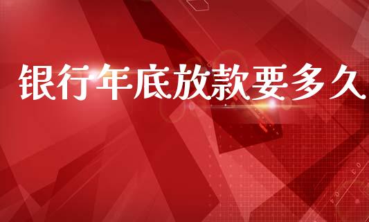 银行年底放款要多久_https://m.15771688.com_美国道指_第1张
