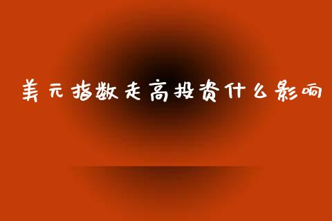 美元指数走高投资什么影响_https://m.15771688.com_美国道指_第1张