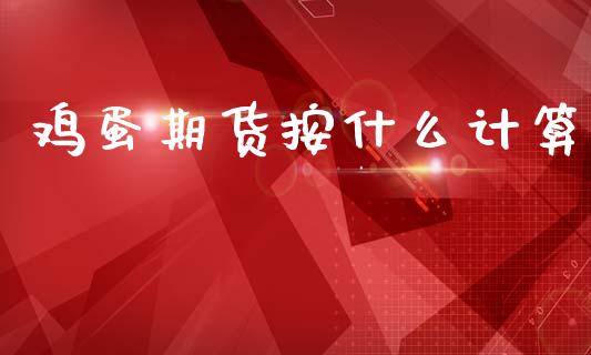 鸡蛋期货按什么计算_https://m.15771688.com_期货开户_第1张