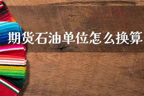 期货石油单位怎么换算_https://m.15771688.com_期货手续费_第1张