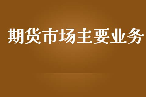 期货市场主要业务_https://m.15771688.com_美国道指_第1张