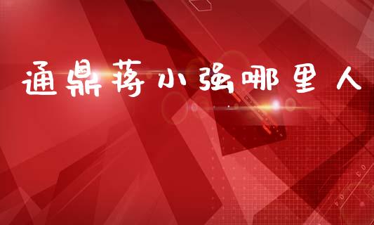 通鼎蒋小强哪里人_https://m.15771688.com_期货手续费_第1张