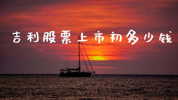 吉利股票上市初多少钱_https://m.15771688.com_期货手续费_第1张