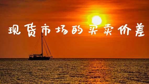 现货市场的买卖价差_https://m.15771688.com_期货手续费_第1张