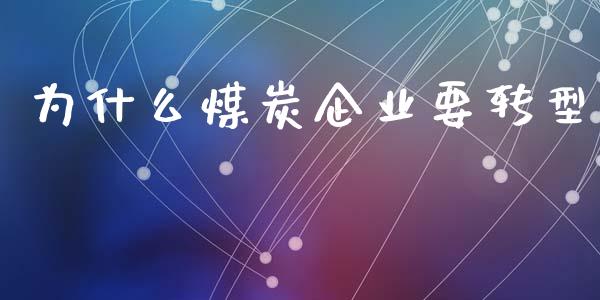为什么煤炭企业要转型_https://m.15771688.com_期货手续费_第1张