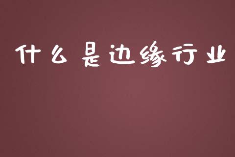 什么是边缘行业_https://m.15771688.com_期货手续费_第1张
