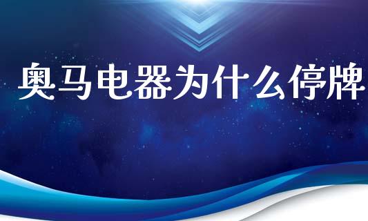 奥马电器为什么停牌_https://m.15771688.com_美国道指_第1张
