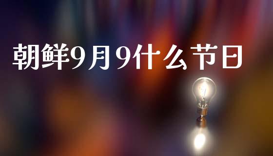 朝鲜9月9什么节日_https://m.15771688.com_美国道指_第1张