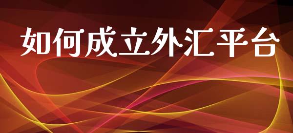 如何成立外汇平台_https://m.15771688.com_期货开户_第1张